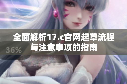 全面解析17.c官网起草流程与注意事项的指南