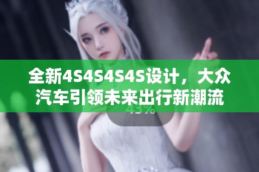 全新4S4S4S4S设计，大众汽车引领未来出行新潮流