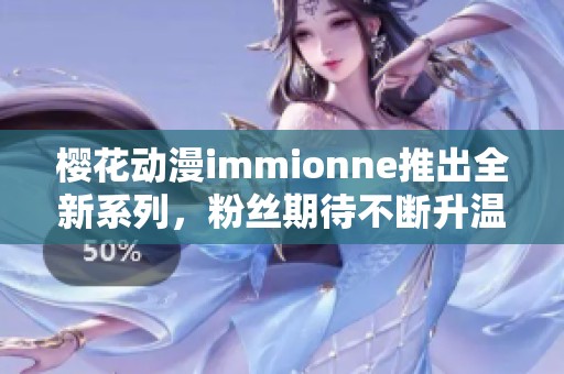 樱花动漫immionne推出全新系列，粉丝期待不断升温