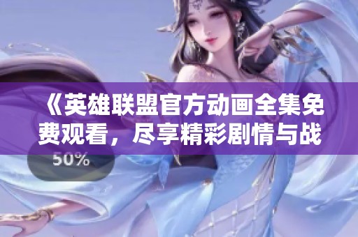《英雄联盟官方动画全集免费观看，尽享精彩剧情与战斗》