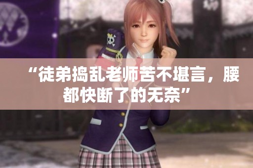 “徒弟捣乱老师苦不堪言，腰都快断了的无奈”
