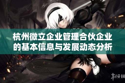 杭州微立企业管理合伙企业的基本信息与发展动态分析