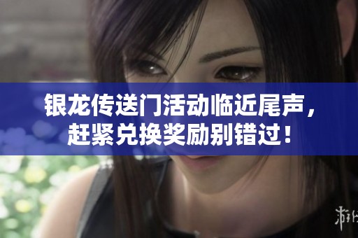 银龙传送门活动临近尾声，赶紧兑换奖励别错过！