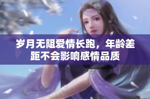 岁月无阻爱情长跑，年龄差距不会影响感情品质