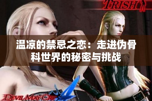 温凉的禁忌之恋：走进伪骨科世界的秘密与挑战
