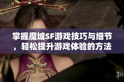 掌握魔域SF游戏技巧与细节，轻松提升游戏体验的方法分享