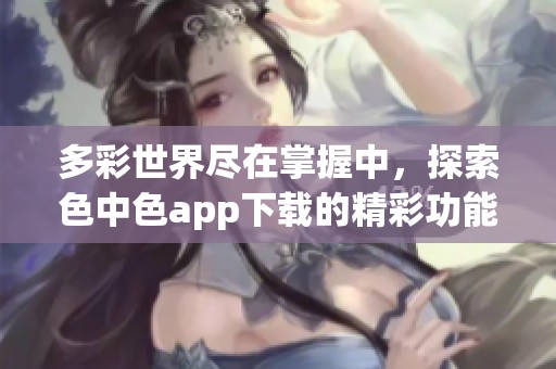 多彩世界尽在掌握中，探索色中色app下载的精彩功能