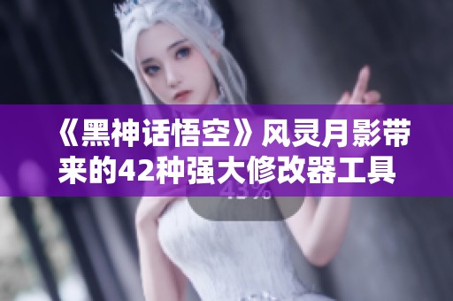 《黑神话悟空》风灵月影带来的42种强大修改器工具解析