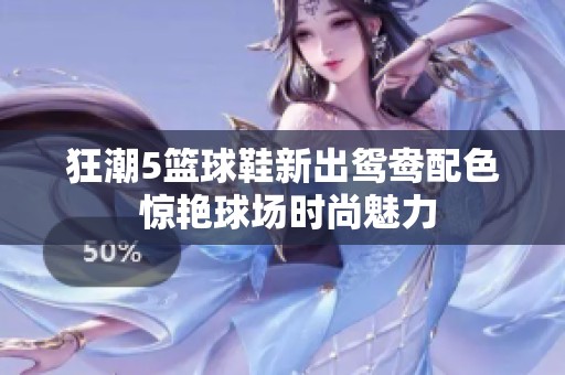 狂潮5篮球鞋新出鸳鸯配色 惊艳球场时尚魅力