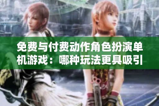 免费与付费动作角色扮演单机游戏：哪种玩法更具吸引力？