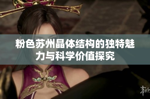 粉色苏州晶体结构的独特魅力与科学价值探究