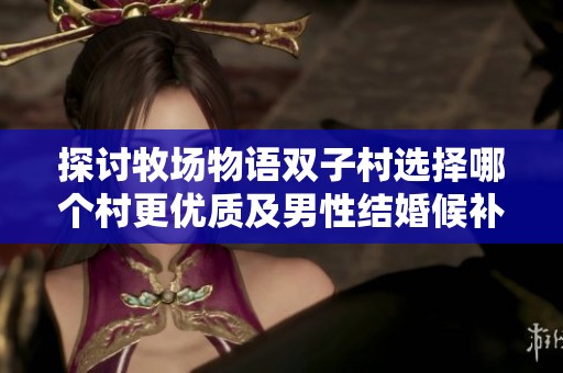 探讨牧场物语双子村选择哪个村更优质及男性结婚候补解析