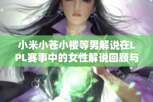 小米小苍小楼等男解说在LPL赛事中的女性解说回顾与盘点