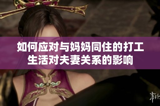 如何应对与妈妈同住的打工生活对夫妻关系的影响