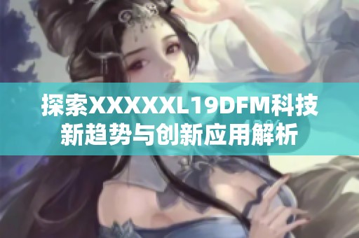 探索XXXXXL19DFM科技新趋势与创新应用解析