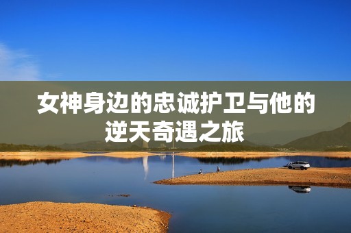 女神身边的忠诚护卫与他的逆天奇遇之旅