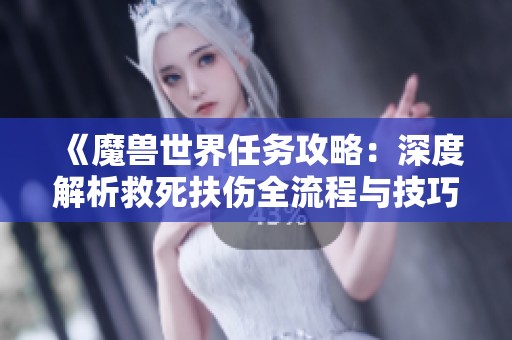 《魔兽世界任务攻略：深度解析救死扶伤全流程与技巧》