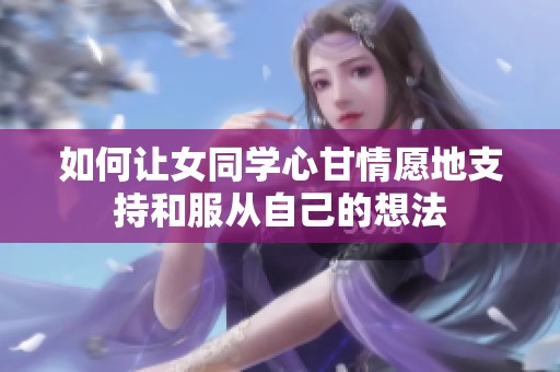 如何让女同学心甘情愿地支持和服从自己的想法