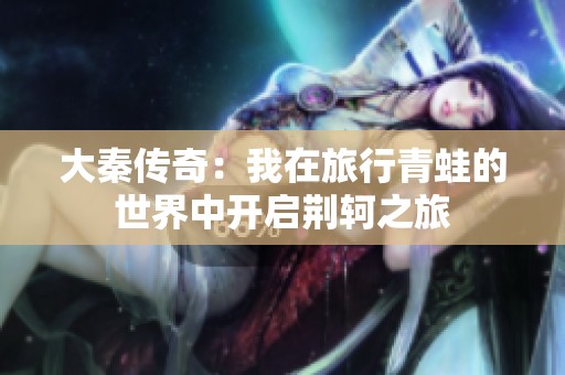大秦传奇：我在旅行青蛙的世界中开启荆轲之旅