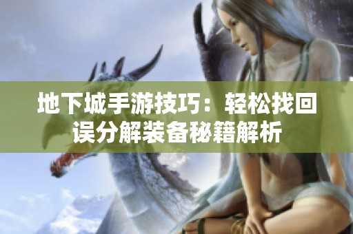 地下城手游技巧：轻松找回误分解装备秘籍解析