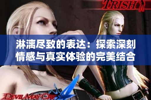 淋漓尽致的表达：探索深刻情感与真实体验的完美结合