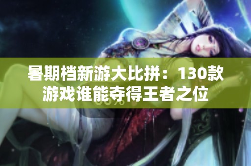 暑期档新游大比拼：130款游戏谁能夺得王者之位