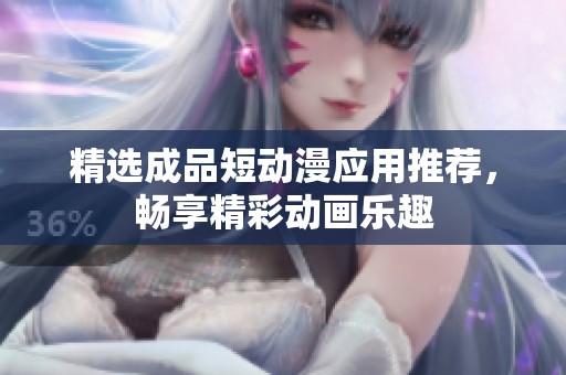 精选成品短动漫应用推荐，畅享精彩动画乐趣
