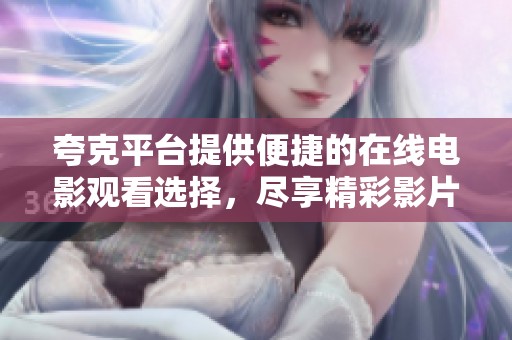 夸克平台提供便捷的在线电影观看选择，尽享精彩影片盛宴