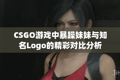 CSGO游戏中暴躁妹妹与知名Logo的精彩对比分析