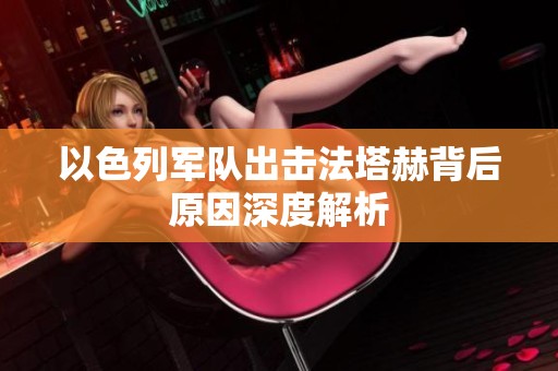 以色列军队出击法塔赫背后原因深度解析