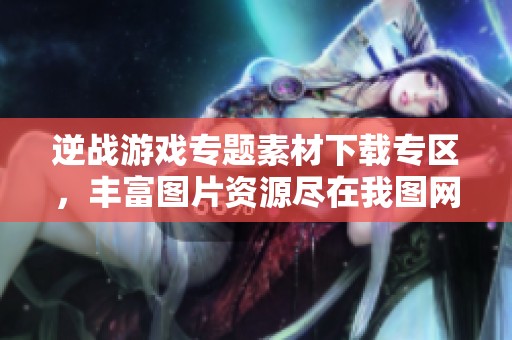 逆战游戏专题素材下载专区，丰富图片资源尽在我图网