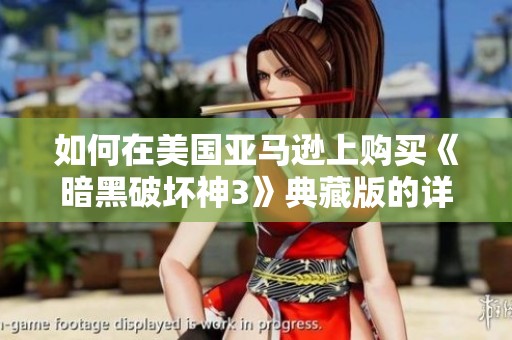 如何在美国亚马逊上购买《暗黑破坏神3》典藏版的详细步骤解析
