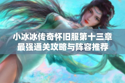 小冰冰传奇怀旧服第十三章最强通关攻略与阵容推荐