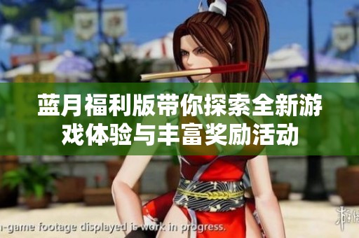蓝月福利版带你探索全新游戏体验与丰富奖励活动