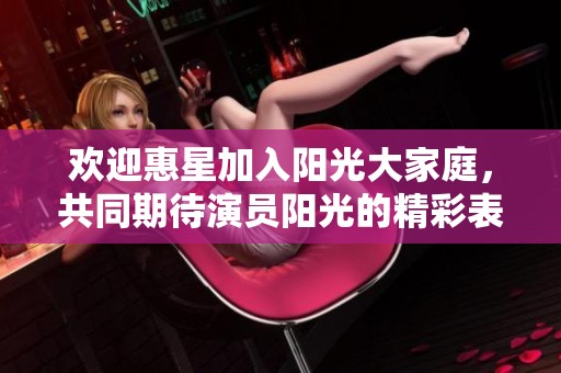 欢迎惠星加入阳光大家庭，共同期待演员阳光的精彩表现