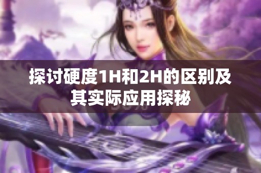 探讨硬度1H和2H的区别及其实际应用探秘