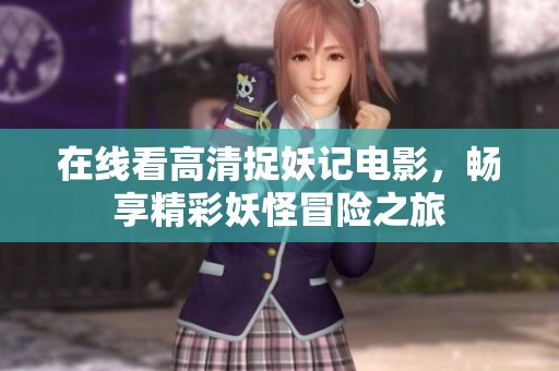在线看高清捉妖记电影，畅享精彩妖怪冒险之旅