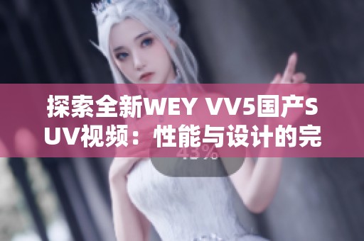 探索全新WEY VV5国产SUV视频：性能与设计的完美结合