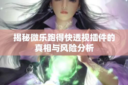 揭秘微乐跑得快透视插件的真相与风险分析