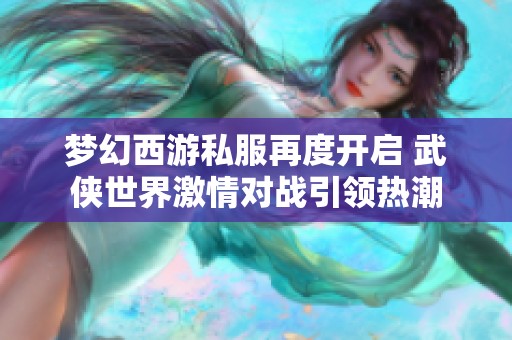 梦幻西游私服再度开启 武侠世界激情对战引领热潮