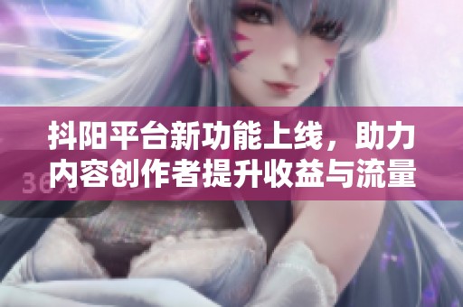 抖阳平台新功能上线，助力内容创作者提升收益与流量