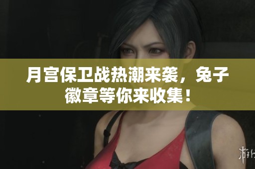 月宫保卫战热潮来袭，兔子徽章等你来收集！