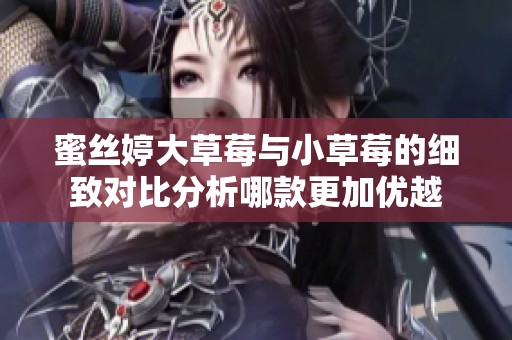 蜜丝婷大草莓与小草莓的细致对比分析哪款更加优越