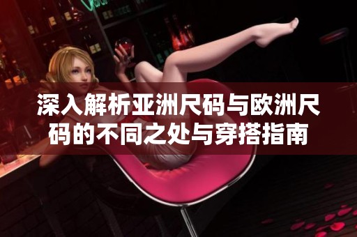 深入解析亚洲尺码与欧洲尺码的不同之处与穿搭指南