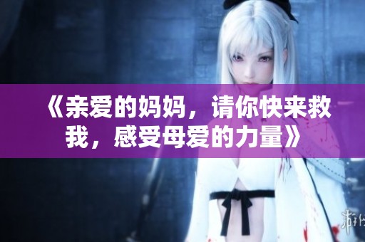 《亲爱的妈妈，请你快来救我，感受母爱的力量》