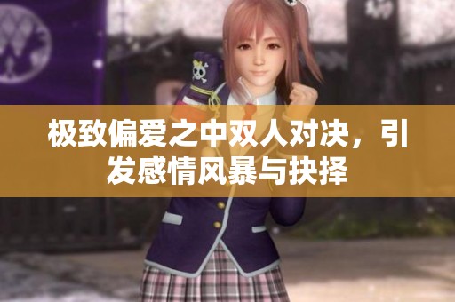 极致偏爱之中双人对决，引发感情风暴与抉择
