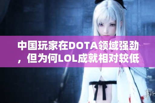 中国玩家在DOTA领域强劲，但为何LOL成就相对较低的原因解析