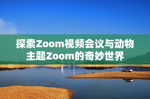 探索Zoom视频会议与动物主题Zoom的奇妙世界