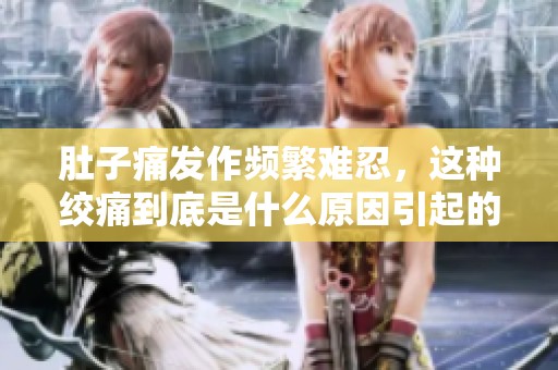 肚子痛发作频繁难忍，这种绞痛到底是什么原因引起的