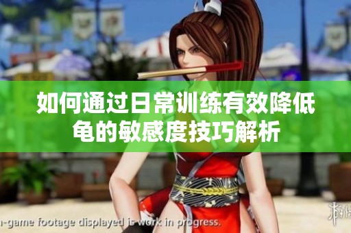 如何通过日常训练有效降低龟的敏感度技巧解析